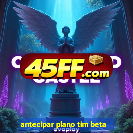 antecipar plano tim beta